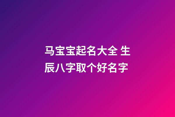 马宝宝起名大全 生辰八字取个好名字